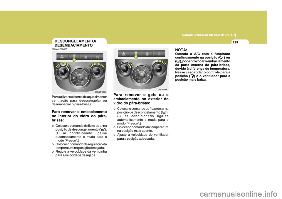 Hyundai Santa Fe 2007 Manual do proprietário (in Portuguese) 1
CARACTERÍSTICAS DO SEU HYUNDAI
129
B720A01CM-GPT Para utilizar o sistema de aquecimento/ ventilação para deescongelar oudesembaciar o pára-brisas. Para remover o embaciamento no interior do vidr Hyundai Santa Fe 2007 Manual do proprietário (in Portuguese) 1
CARACTERÍSTICAS DO SEU HYUNDAI
129
B720A01CM-GPT Para utilizar o sistema de aquecimento/ ventilação para deescongelar oudesembaciar o pára-brisas. Para remover o embaciamento no interior do vidr