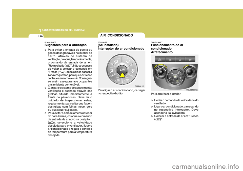 Hyundai Santa Fe 2007 Manual do proprietário (in Portuguese) 1CARACTERÍSTICAS DO SEU HYUNDAI
130AIR CONDICIONADO
SB730A1-FP (Se instalado) Interruptor do ar condicionado Para ligar o ar condicionado, carregar no respectivo botão. B740B02A-APT Funcionamento do Hyundai Santa Fe 2007 Manual do proprietário (in Portuguese) 1CARACTERÍSTICAS DO SEU HYUNDAI
130AIR CONDICIONADO
SB730A1-FP (Se instalado) Interruptor do ar condicionado Para ligar o ar condicionado, carregar no respectivo botão. B740B02A-APT Funcionamento do