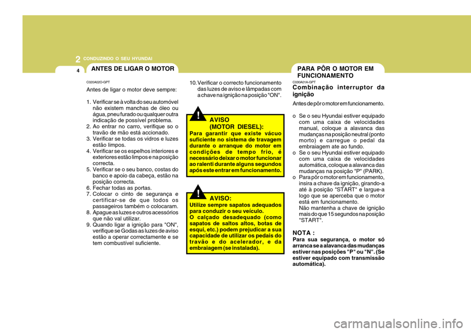Hyundai Santa Fe 2007 Manual do proprietário (in Portuguese) 2 CONDUZINDO O SEU HYUNDAI
4ANTES DE LIGAR O MOTOR
!
C020A02O-GPT Antes de ligar o motor deve sempre:
1. Verificar se à volta do seu automóvel
não existem manchas de óleo ou água, pneu furado ou Hyundai Santa Fe 2007 Manual do proprietário (in Portuguese) 2 CONDUZINDO O SEU HYUNDAI
4ANTES DE LIGAR O MOTOR
!
C020A02O-GPT Antes de ligar o motor deve sempre:
1. Verificar se à volta do seu automóvel
não existem manchas de óleo ou água, pneu furado ou