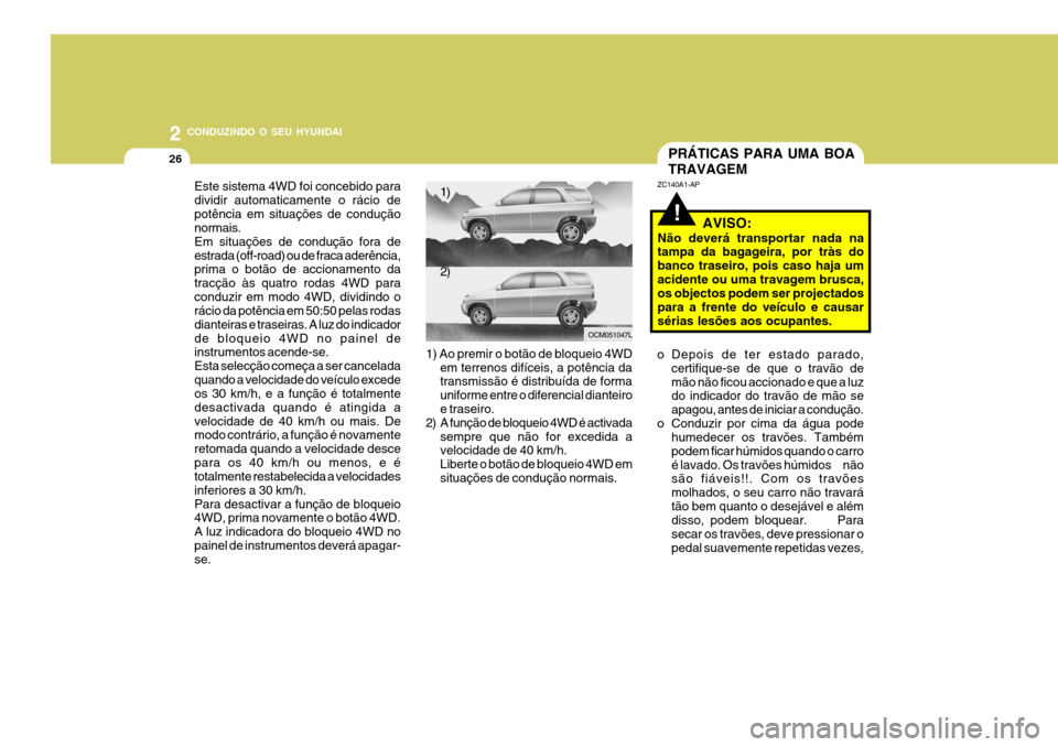 Hyundai Santa Fe 2007  Manual do proprietário (in Portuguese) 2 CONDUZINDO O SEU HYUNDAI
26
Este sistema 4WD foi concebido para dividir automaticamente o rácio depotência em situações de condução normais. Em situações de condução fora deestrada (off-ro
