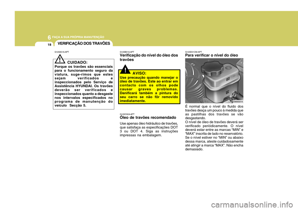 Hyundai Santa Fe 2007 Manual do proprietário (in Portuguese) 6 FAÇA A SUA PRÓPRIA MANUTENÇÃO
18
G120D01CM-APT
Para verificar o nível do óleo
É normal que o nível do fluido dos
travões desça um pouco à medida que as pastilhas dos travões se vão desg Hyundai Santa Fe 2007 Manual do proprietário (in Portuguese) 6 FAÇA A SUA PRÓPRIA MANUTENÇÃO
18
G120D01CM-APT
Para verificar o nível do óleo
É normal que o nível do fluido dos
travões desça um pouco à medida que as pastilhas dos travões se vão desg