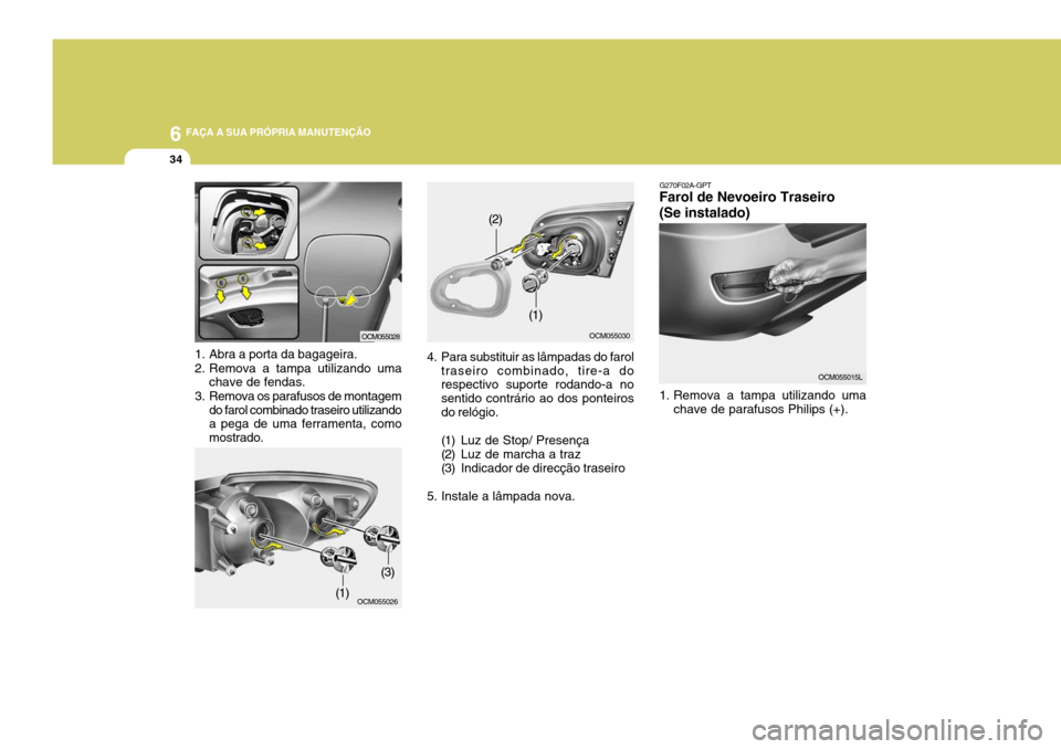 Hyundai Santa Fe 2007 Manual do proprietário (in Portuguese) 6 FAÇA A SUA PRÓPRIA MANUTENÇÃO
34
1. Abra a porta da bagageira.
2. Remova a tampa utilizando uma
chave de fendas.
3. Remova os parafusos de montagem do farol combinado traseiro utilizando a pega Hyundai Santa Fe 2007 Manual do proprietário (in Portuguese) 6 FAÇA A SUA PRÓPRIA MANUTENÇÃO
34
1. Abra a porta da bagageira.
2. Remova a tampa utilizando uma
chave de fendas.
3. Remova os parafusos de montagem do farol combinado traseiro utilizando a pega