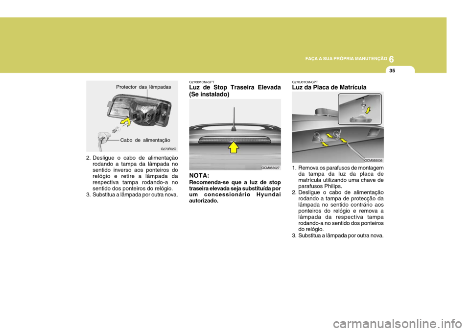 Hyundai Santa Fe 2007 Manual do proprietário (in Portuguese) 6
FAÇA A SUA PRÓPRIA MANUTENÇÃO
35
2. Desligue o cabo de alimentação rodando a tampa da lâmpada no sentido inverso aos ponteiros do relógio e retire a lâmpada darespectiva tampa rodando-a no Hyundai Santa Fe 2007 Manual do proprietário (in Portuguese) 6
FAÇA A SUA PRÓPRIA MANUTENÇÃO
35
2. Desligue o cabo de alimentação rodando a tampa da lâmpada no sentido inverso aos ponteiros do relógio e retire a lâmpada darespectiva tampa rodando-a no