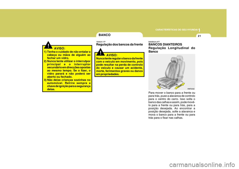 Hyundai Santa Fe 2007  Manual do proprietário (in Portuguese) 1
CARACTERÍSTICAS DO SEU HYUNDAI
21BANCO
!
YB060A1-FP Regulação dos bancos da frente
AVISO:
Nunca tente regular o banco da frente com o veículo em movimento, poispode resultar na perda de controlo