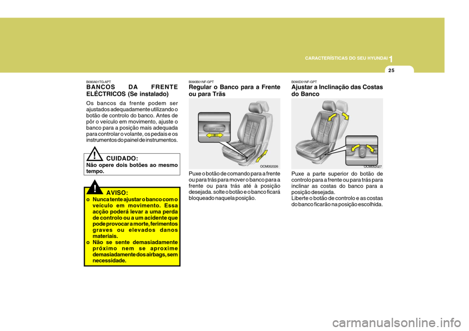 Hyundai Santa Fe 2007  Manual do proprietário (in Portuguese) 1
CARACTERÍSTICAS DO SEU HYUNDAI
25
!
B090A01TG-APT BANCOS DA FRENTE ELÉCTRICOS (Se instalado) Os bancos da frente podem ser ajustados adequadamente utilizando obotão de controlo do banco. Antes de
