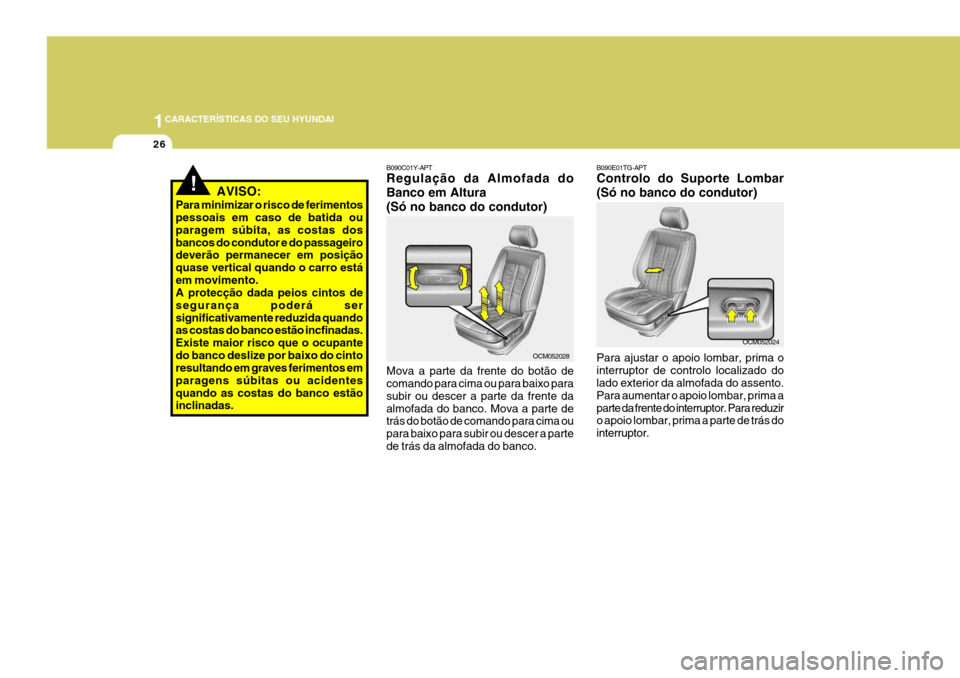 Hyundai Santa Fe 2007  Manual do proprietário (in Portuguese) 1CARACTERÍSTICAS DO SEU HYUNDAI
26
!AVISO:
Para minimizar o risco de ferimentos pessoais em caso de batida ou paragem súbita, as costas dosbancos do condutor e do passageiro deverão permanecer em p