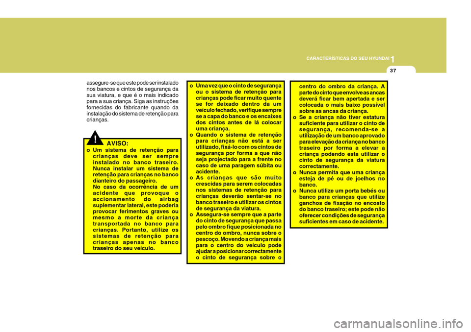 Hyundai Santa Fe 2007  Manual do proprietário (in Portuguese) 1
CARACTERÍSTICAS DO SEU HYUNDAI
37
!AVISO:
o Um sistema de retenção para crianças deve ser sempre instalado no banco traseiro.Nunca instalar um sistema de retenção para crianças no banco diant