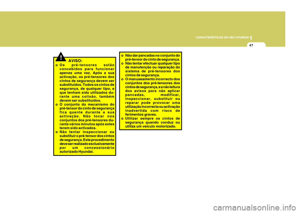 Hyundai Santa Fe 2007  Manual do proprietário (in Portuguese) 1
CARACTERÍSTICAS DO SEU HYUNDAI
47
!AVISO:
o Os pré-tensores estão concebidos para funcionar apenas uma vez. Após a sua activação, os pré-tensores doscintos de segurança devem ser substituíd