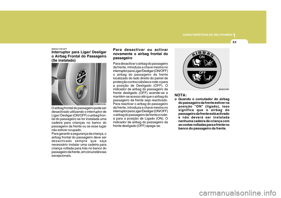 Hyundai Santa Fe 2007  Manual do proprietário (in Portuguese) 1
CARACTERÍSTICAS DO SEU HYUNDAI
53
Para desactivar ou activar novamente o airbag frontal dopassageiro Para desactivar o airbag do passageiro da frente, introduza a chave mestra no interruptor para L