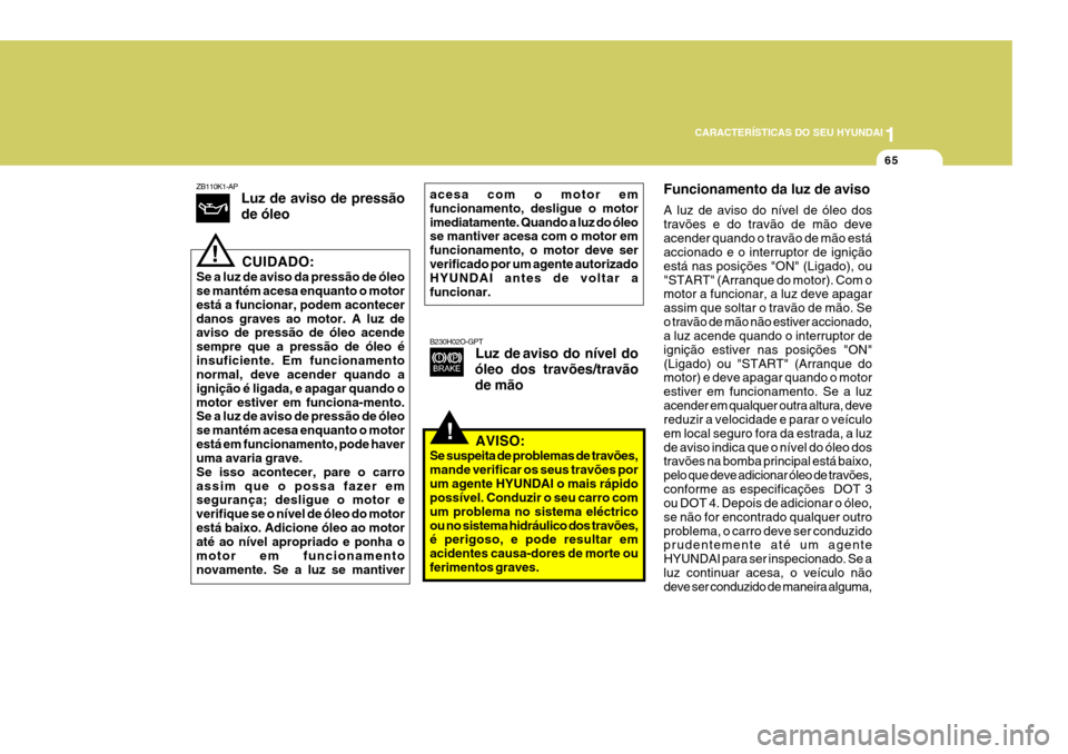 Hyundai Santa Fe 2007  Manual do proprietário (in Portuguese) 1
CARACTERÍSTICAS DO SEU HYUNDAI
65
Funcionamento da luz de aviso A luz de aviso do nível de óleo dos travões e do travão de mão deveacender quando o travão de mão está accionado e o interrup