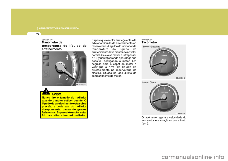 Hyundai Santa Fe 2007  Manual do proprietário (in Portuguese) 1CARACTERÍSTICAS DO SEU HYUNDAI
74
B290A02A-APT Manómetro de temperatura do líquido dearrefecimento
!AVISO:
Nunca tire o tampão do radiador quando o motor estiver quente. Olíquido de arrefeciment