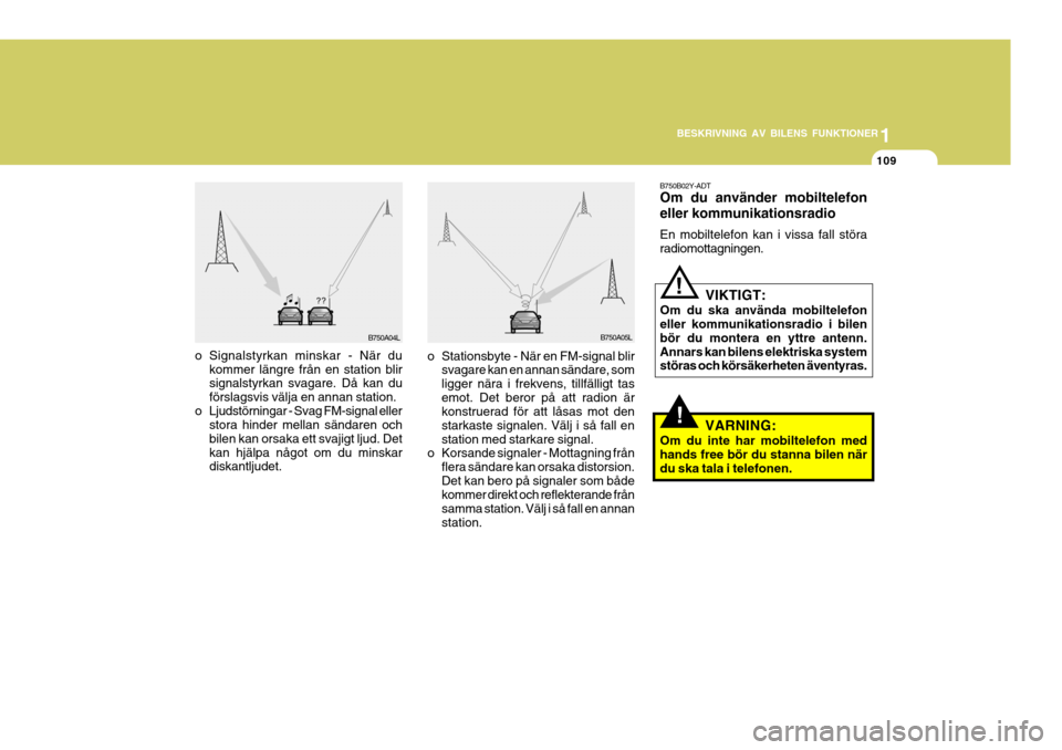Hyundai Santa Fe 2007  Ägarmanual (in Swedish) 1
BESKRIVNING AV BILENS FUNKTIONER
109
1
BESKRIVNING AV BILENS FUNKTIONER
109
!
B750B02Y-ADT Om du använder mobiltelefon eller kommunikationsradio En mobiltelefon kan i vissa fall störa radiomottagn