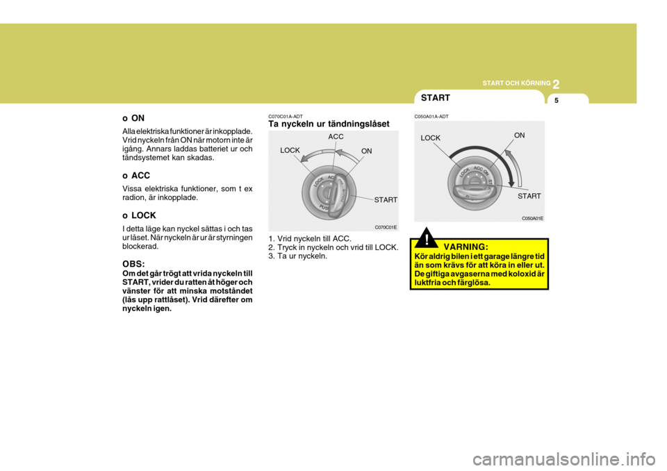 Hyundai Santa Fe 2007  Ägarmanual (in Swedish) 2
START OCH KÖRNING
5
!
C070C01A-ADT Ta nyckeln ur tändningslåset 
1. Vrid nyckeln till ACC. 
2. Tryck in nyckeln och vrid till LOCK. 
3. Ta ur nyckeln.
oON Alla elektriska funktioner är inkopplad
