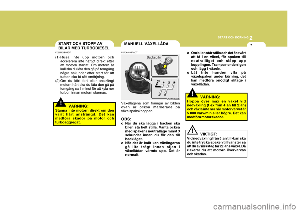 Hyundai Santa Fe 2007  Ägarmanual (in Swedish) 2
START OCH KÖRNING
7
!
MANUELL VÄXELLÅDASTART OCH STOPP AV BILAR MED TURBODIESEL
C055B01B-GDT 
(1) Rusa inte upp motorn och
accelerera inte häftigt direkt efter att motorn startat. Om motorn är 