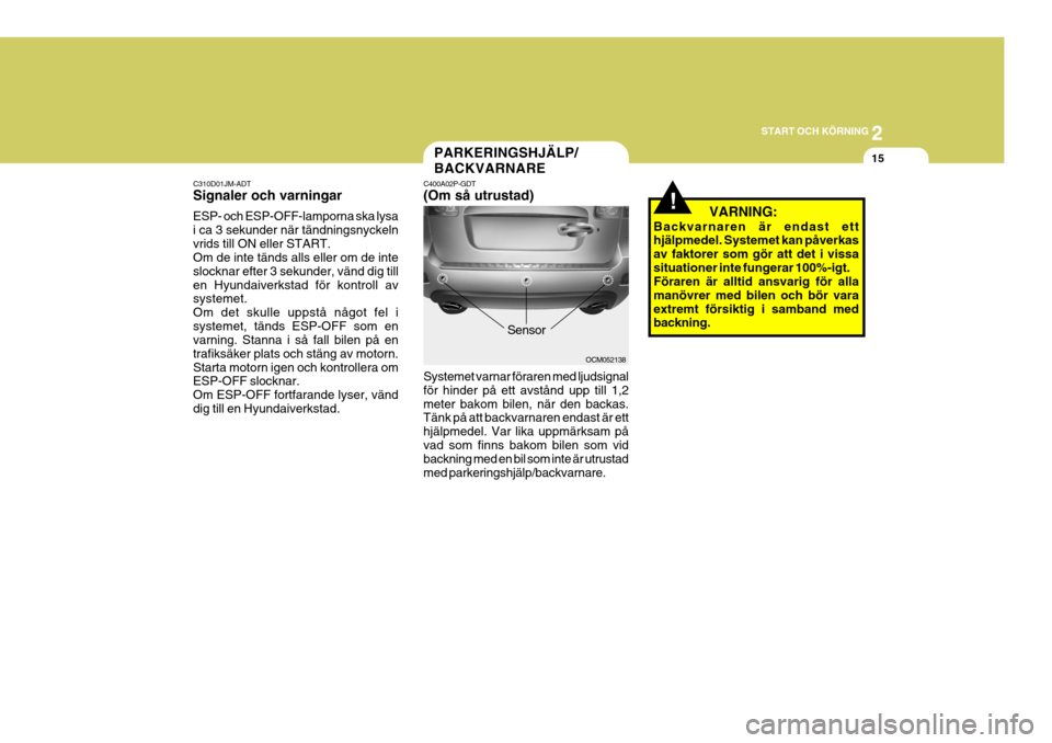 Hyundai Santa Fe 2007 Ägarmanual (in Swedish) 2
START OCH KÖRNING
15
C310D01JM-ADT Signaler och varningar ESP- och ESP-OFF-lamporna ska lysa i ca 3 sekunder när tändningsnyckelnvrids till ON eller START. Om de inte tänds alls eller om de inte Hyundai Santa Fe 2007 Ägarmanual (in Swedish) 2
START OCH KÖRNING
15
C310D01JM-ADT Signaler och varningar ESP- och ESP-OFF-lamporna ska lysa i ca 3 sekunder när tändningsnyckelnvrids till ON eller START. Om de inte tänds alls eller om de inte