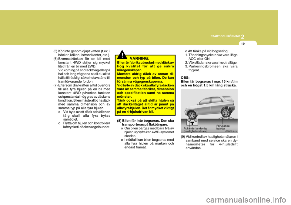 Hyundai Santa Fe 2007 Ägarmanual (in Swedish) 2
START OCH KÖRNING
19
!
(5) Kör inte genom djupt vatten (t.ex. i
bäckar, i diken, i strandkanter, etc.).
(6) Bromssträckan för en bil med konstant 4WD skiljer sig mycket litet från en bil med 2 Hyundai Santa Fe 2007 Ägarmanual (in Swedish) 2
START OCH KÖRNING
19
!
(5) Kör inte genom djupt vatten (t.ex. i
bäckar, i diken, i strandkanter, etc.).
(6) Bromssträckan för en bil med konstant 4WD skiljer sig mycket litet från en bil med 2