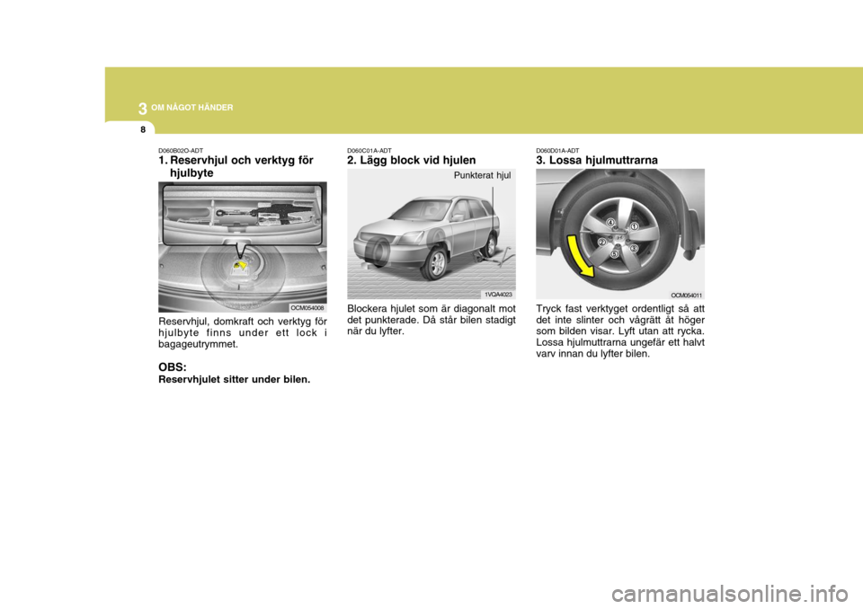 Hyundai Santa Fe 2007 Ägarmanual (in Swedish) 3 OM NÅGOT HÄNDER
8
D060D01A-ADT 3. Lossa hjulmuttrarna Tryck fast verktyget ordentligt så att det inte slinter och vågrätt åt höger som bilden visar. Lyft utan att rycka. Lossa hjulmuttrarna u Hyundai Santa Fe 2007 Ägarmanual (in Swedish) 3 OM NÅGOT HÄNDER
8
D060D01A-ADT 3. Lossa hjulmuttrarna Tryck fast verktyget ordentligt så att det inte slinter och vågrätt åt höger som bilden visar. Lyft utan att rycka. Lossa hjulmuttrarna u