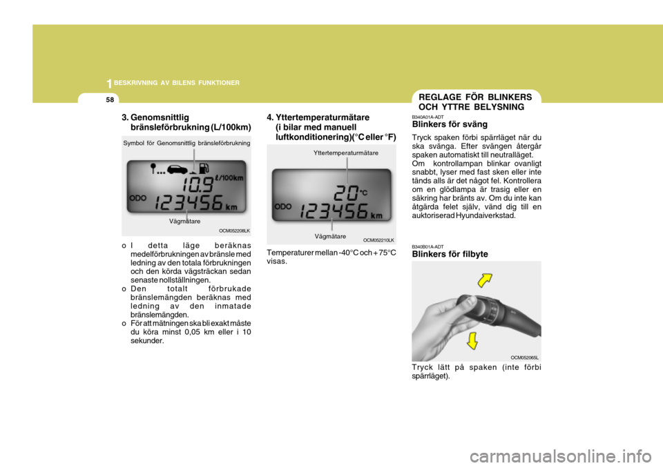 Hyundai Santa Fe 2007  Ägarmanual (in Swedish) 1BESKRIVNING AV BILENS FUNKTIONER
58
OCM052065L
B340B01A-ADT Blinkers för filbyte
Tryck lätt på spaken (inte förbi spärrläget).
B340A01A-ADT Blinkers för sväng Tryck spaken förbi spärrläget