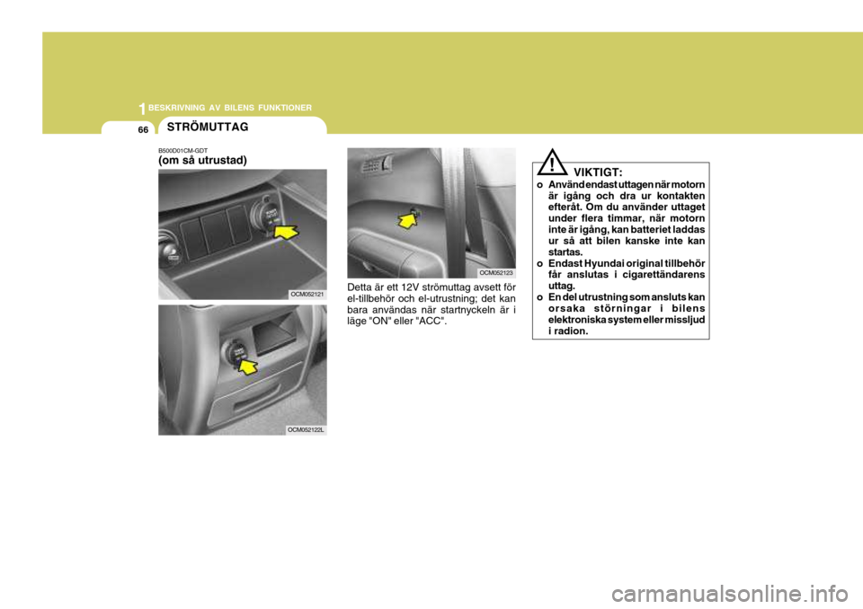 Hyundai Santa Fe 2007  Ägarmanual (in Swedish) 1BESKRIVNING AV BILENS FUNKTIONER
66
VIKTIGT:
o Använd endast uttagen när motorn är igång och dra ur kontakten efteråt. Om du använder uttaget under flera timmar, när motorninte är igång, kan