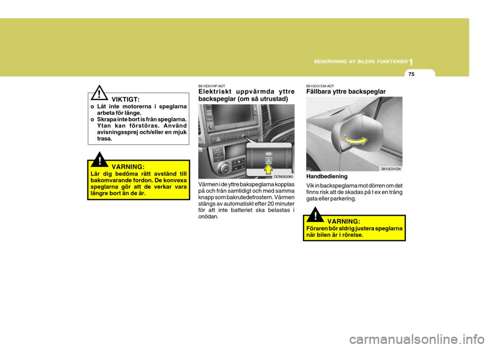 Hyundai Santa Fe 2007 Ägarmanual (in Swedish) 1
BESKRIVNING AV BILENS FUNKTIONER
75
B510D01HP-ADT Elektriskt uppvärmda yttre backspeglar (om så utrustad)
Värmen i de yttre bakspeglarna kopplas på och från samtidigt och med samma knapp som ba Hyundai Santa Fe 2007 Ägarmanual (in Swedish) 1
BESKRIVNING AV BILENS FUNKTIONER
75
B510D01HP-ADT Elektriskt uppvärmda yttre backspeglar (om så utrustad)
Värmen i de yttre bakspeglarna kopplas på och från samtidigt och med samma knapp som ba