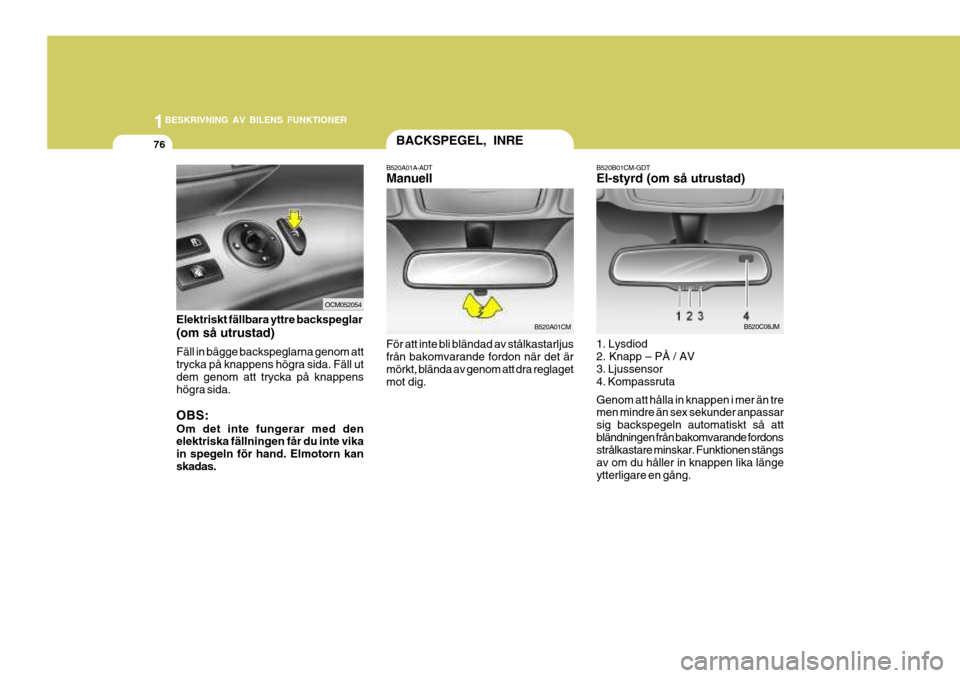 Hyundai Santa Fe 2007 Ägarmanual (in Swedish) 1BESKRIVNING AV BILENS FUNKTIONER
76BACKSPEGEL, INRE
B520A01A-ADT Manuell
För att inte bli bländad av stålkastarljus från bakomvarande fordon när det ärmörkt, blända av genom att dra reglaget Hyundai Santa Fe 2007 Ägarmanual (in Swedish) 1BESKRIVNING AV BILENS FUNKTIONER
76BACKSPEGEL, INRE
B520A01A-ADT Manuell
För att inte bli bländad av stålkastarljus från bakomvarande fordon när det ärmörkt, blända av genom att dra reglaget