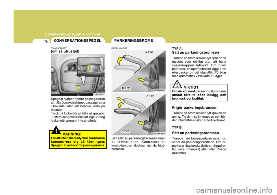 Hyundai Santa Fe 2007 Ägarmanual (in Swedish) 1BESKRIVNING AV BILENS FUNKTIONER
78
TYP A: Sätt an parkeringsbromsen Trampa på bromsen och lyft spaken så mycket som möjligt utan att hålla spärrknappen intryckt. Om bilen parkeras i en uppför Hyundai Santa Fe 2007 Ägarmanual (in Swedish) 1BESKRIVNING AV BILENS FUNKTIONER
78
TYP A: Sätt an parkeringsbromsen Trampa på bromsen och lyft spaken så mycket som möjligt utan att hålla spärrknappen intryckt. Om bilen parkeras i en uppför