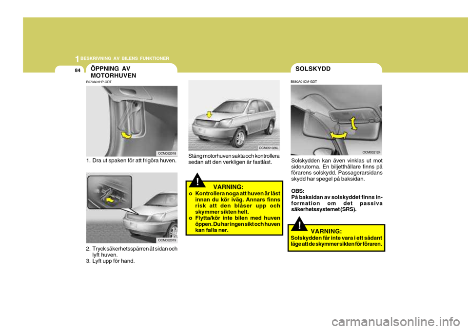 Hyundai Santa Fe 2007 Ägarmanual (in Swedish) 1BESKRIVNING AV BILENS FUNKTIONER
84SOLSKYDD
B580A01CM-GDT
Solskydden kan även vinklas ut mot sidorutorna. En biljetthållare finns på förarens solskydd. Passagerarsidans skydd har spegel på baksi Hyundai Santa Fe 2007 Ägarmanual (in Swedish) 1BESKRIVNING AV BILENS FUNKTIONER
84SOLSKYDD
B580A01CM-GDT
Solskydden kan även vinklas ut mot sidorutorna. En biljetthållare finns på förarens solskydd. Passagerarsidans skydd har spegel på baksi