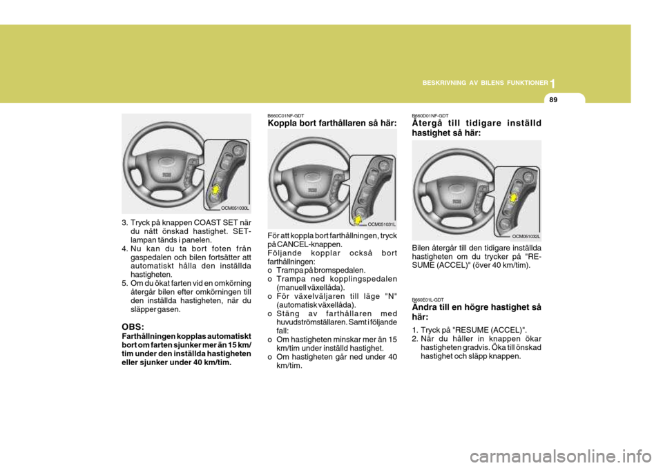 Hyundai Santa Fe 2007 Ägarmanual (in Swedish) 1
BESKRIVNING AV BILENS FUNKTIONER
89
B660D01NF-GDT Återgå till tidigare inställd hastighet så här:
Bilen återgår till den tidigare inställda hastigheten om du trycker på "RE- SUME (ACCEL)" ( Hyundai Santa Fe 2007 Ägarmanual (in Swedish) 1
BESKRIVNING AV BILENS FUNKTIONER
89
B660D01NF-GDT Återgå till tidigare inställd hastighet så här:
Bilen återgår till den tidigare inställda hastigheten om du trycker på "RE- SUME (ACCEL)" (