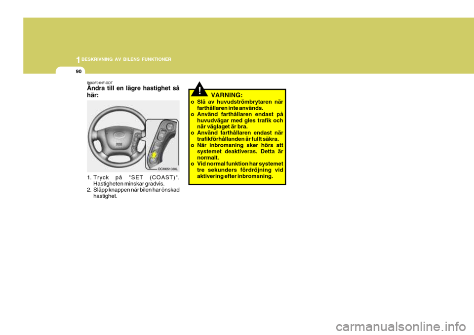 Hyundai Santa Fe 2007 Ägarmanual (in Swedish) 1BESKRIVNING AV BILENS FUNKTIONER
90
!VARNING:
o Slå av huvudströmbrytaren när farthållaren inte används.
o Använd farthållaren endast på huvudvägar med gles trafik och när väglaget är bra Hyundai Santa Fe 2007 Ägarmanual (in Swedish) 1BESKRIVNING AV BILENS FUNKTIONER
90
!VARNING:
o Slå av huvudströmbrytaren när farthållaren inte används.
o Använd farthållaren endast på huvudvägar med gles trafik och när väglaget är bra