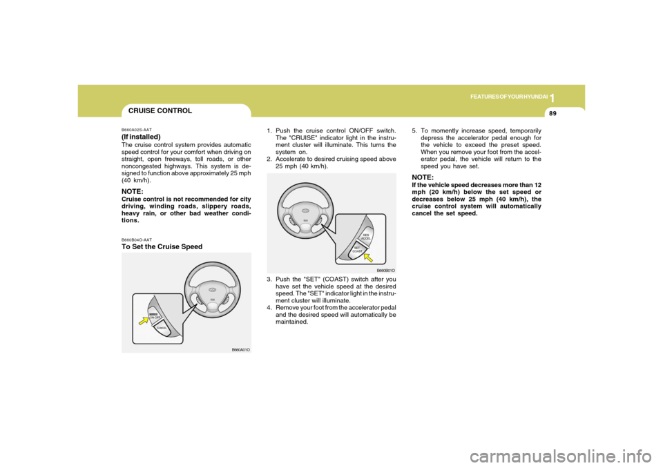 Hyundai Santa Fe 2006 Owners Manual 1
FEATURES OF YOUR HYUNDAI
89
B660B04O-AATTo Set the Cruise Speed
1. Push the cruise control ON/OFF switch.
The "CRUISE" indicator light in the instru-
ment cluster will illuminate. This turns the
sys Hyundai Santa Fe 2006 Owners Manual 1
FEATURES OF YOUR HYUNDAI
89
B660B04O-AATTo Set the Cruise Speed
1. Push the cruise control ON/OFF switch.
The "CRUISE" indicator light in the instru-
ment cluster will illuminate. This turns the
sys