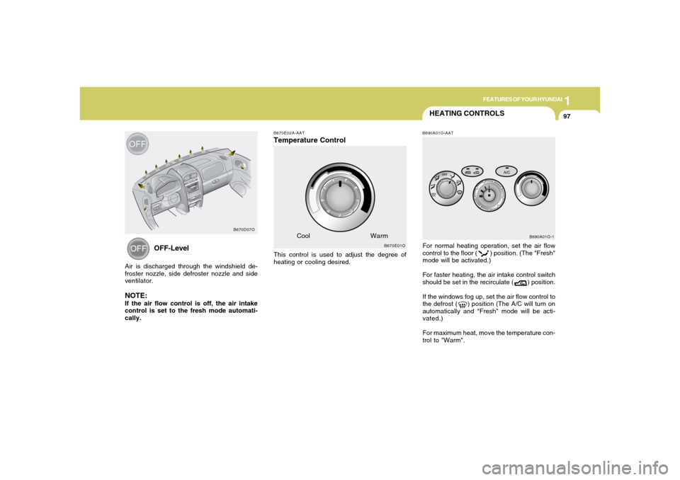 Hyundai Santa Fe 2006  Owners Manual 1
FEATURES OF YOUR HYUNDAI
97
HEATING CONTROLSB690A01O-AATFor normal heating operation, set the air flow
control to the floor (        ) position. (The "Fresh"
mode will be activated.)
For faster heat