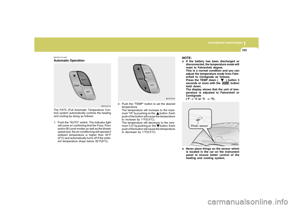 Hyundai Santa Fe 2006 Owners Manual 1
FEATURES OF YOUR HYUNDAI
103
B970C01O-AATAutomatic OperationNOTE:
o If the battery has been discharged or
disconnected, the temperature mode will
reset to Fahrenheit degree.
This is a normal conditi Hyundai Santa Fe 2006 Owners Manual 1
FEATURES OF YOUR HYUNDAI
103
B970C01O-AATAutomatic OperationNOTE:
o If the battery has been discharged or
disconnected, the temperature mode will
reset to Fahrenheit degree.
This is a normal conditi