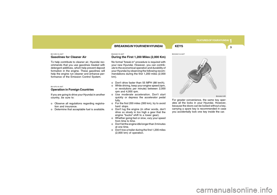 Hyundai Santa Fe 2006 User Guide 1
FEATURES OF YOUR HYUNDAI
3
KEYS
BREAKING IN YOUR NEW HYUNDAI
B010F01A-AATOperation in Foreign CountriesIf you are going to drive your Hyundai in another
country, be sure to:
o Observe all regulation