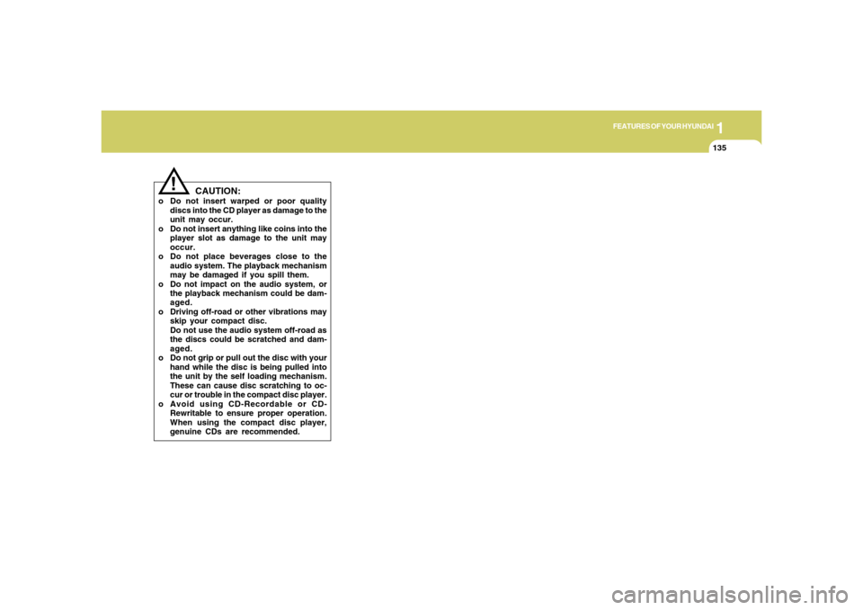 Hyundai Santa Fe 2006  Owners Manual 1
FEATURES OF YOUR HYUNDAI
135
!
CAUTION:
o Do not insert warped or poor quality
discs into the CD player as damage to the
unit may occur.
o Do not insert anything like coins into the
player slot as d