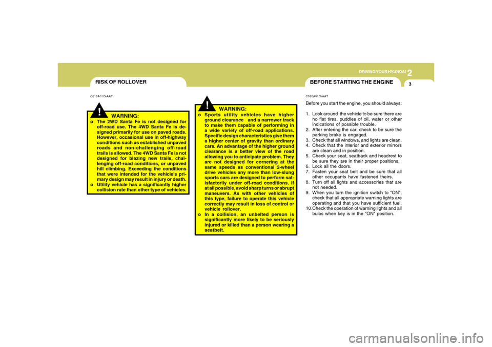 Hyundai Santa Fe 2006  Owners Manual 2
DRIVING YOUR HYUNDAI
3
RISK OF ROLLOVER
BEFORE STARTING THE ENGINE
!
!
WARNING:
o The 2WD Santa Fe is not designed for
off-road use. The 4WD Santa Fe is de-
signed primarily for use on paved roads.
