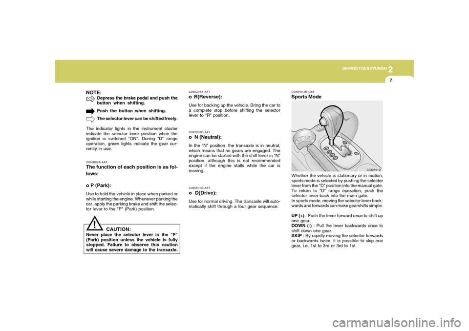 Hyundai Santa Fe 2006 Owners Manual 2
DRIVING YOUR HYUNDAI
7
!
C090E01O-AATo D(Drive):Use for normal driving. The transaxle will auto-
matically shift through a four gear sequence.C090D02O-AATo N (Neutral):In the "N" position, the tran Hyundai Santa Fe 2006 Owners Manual 2
DRIVING YOUR HYUNDAI
7
!
C090E01O-AATo D(Drive):Use for normal driving. The transaxle will auto-
matically shift through a four gear sequence.C090D02O-AATo N (Neutral):In the "N" position, the tran