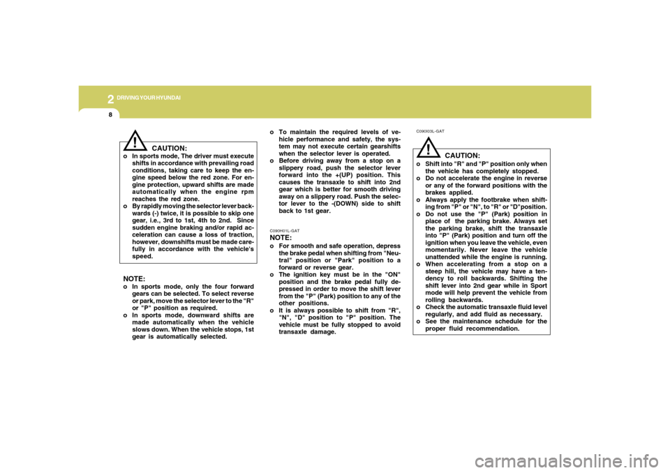 Hyundai Santa Fe 2006 Owners Manual 2
DRIVING YOUR HYUNDAI
8
!
C090I03L-GAT
CAUTION:
o Shift into "R" and "P" position only when
the vehicle has completely stopped.
o Do not accelerate the engine in reverse
or any of the forward positio Hyundai Santa Fe 2006 Owners Manual 2
DRIVING YOUR HYUNDAI
8
!
C090I03L-GAT
CAUTION:
o Shift into "R" and "P" position only when
the vehicle has completely stopped.
o Do not accelerate the engine in reverse
or any of the forward positio