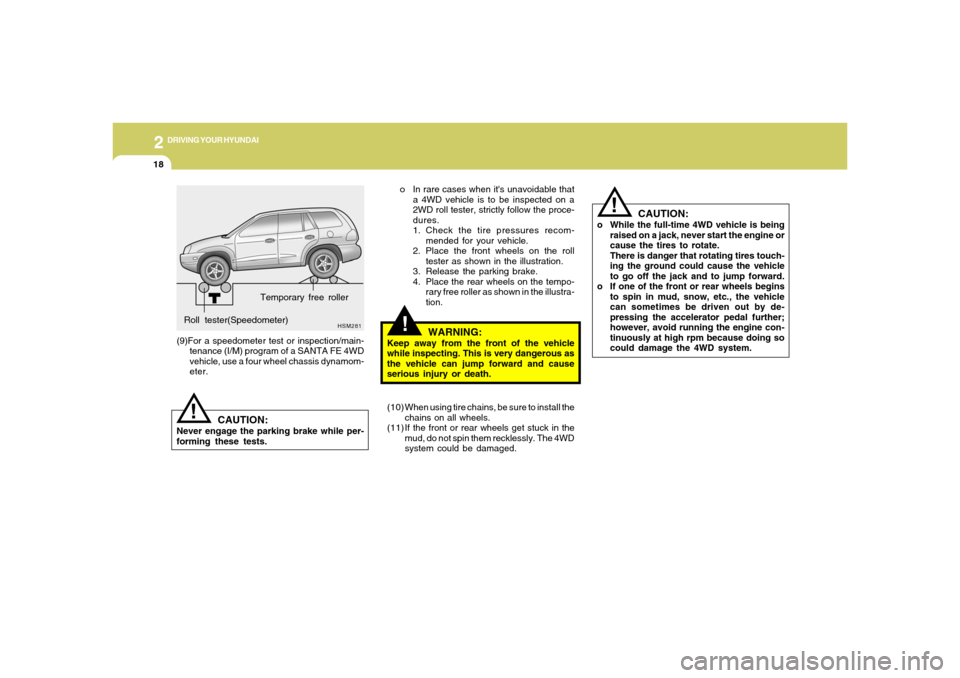 Hyundai Santa Fe 2006 Owners Manual 2
DRIVING YOUR HYUNDAI
18
!
CAUTION:
o While the full-time 4WD vehicle is being
raised on a jack, never start the engine or
cause the tires to rotate.
There is danger that rotating tires touch-
ing th Hyundai Santa Fe 2006 Owners Manual 2
DRIVING YOUR HYUNDAI
18
!
CAUTION:
o While the full-time 4WD vehicle is being
raised on a jack, never start the engine or
cause the tires to rotate.
There is danger that rotating tires touch-
ing th