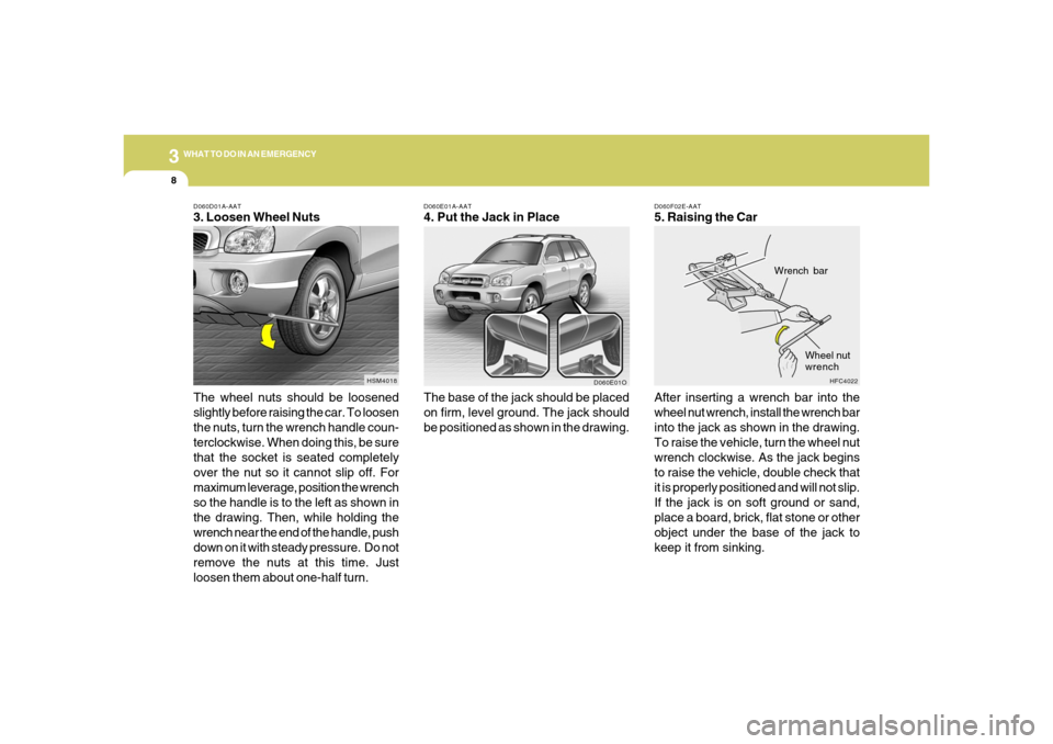 Hyundai Santa Fe 2006 Owners Manual 38WHAT TO DO IN AN EMERGENCY
D060E01A-AAT4. Put the Jack in Place
The base of the jack should be placed
on firm, level ground. The jack should
be positioned as shown in the drawing.
D060F02E-AAT5. Rai Hyundai Santa Fe 2006 Owners Manual 38WHAT TO DO IN AN EMERGENCY
D060E01A-AAT4. Put the Jack in Place
The base of the jack should be placed
on firm, level ground. The jack should
be positioned as shown in the drawing.
D060F02E-AAT5. Rai
