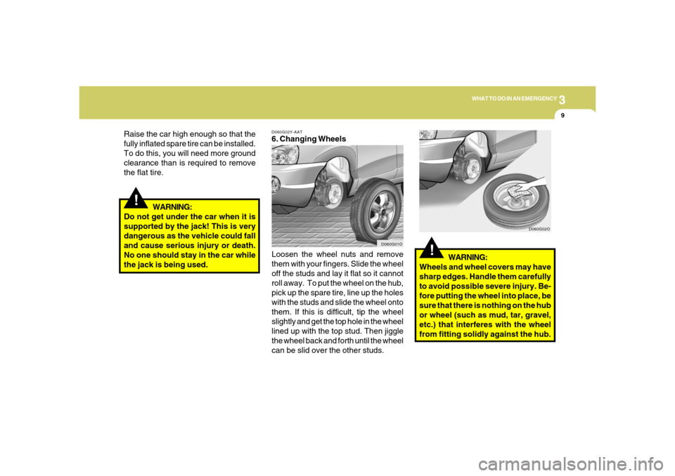 Hyundai Santa Fe 2006 Owners Manual 3
WHAT TO DO IN AN EMERGENCY
9
!
Raise the car high enough so that the
fully inflated spare tire can be installed.
To do this, you will need more ground
clearance than is required to remove
the flat t Hyundai Santa Fe 2006 Owners Manual 3
WHAT TO DO IN AN EMERGENCY
9
!
Raise the car high enough so that the
fully inflated spare tire can be installed.
To do this, you will need more ground
clearance than is required to remove
the flat t