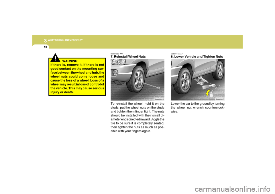 Hyundai Santa Fe 2006 Owners Manual 310
WHAT TO DO IN AN EMERGENCY
!
D060I01E-AAT8. Lower Vehicle and Tighten Nuts
Lower the car to the ground by turning
the wheel nut wrench counterclock-
wise.
D060I01O D060H02O-AAT
7. Reinstall Wheel Hyundai Santa Fe 2006 Owners Manual 310
WHAT TO DO IN AN EMERGENCY
!
D060I01E-AAT8. Lower Vehicle and Tighten Nuts
Lower the car to the ground by turning
the wheel nut wrench counterclock-
wise.
D060I01O D060H02O-AAT
7. Reinstall Wheel