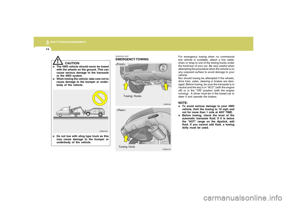 Hyundai Santa Fe 2006 Owners Manual 314
WHAT TO DO IN AN EMERGENCY
For emergency towing when no commercial
tow vehicle is available, attach a tow cable,
chain or strap to one of the towing hooks under
the front/rear of your car. Be very Hyundai Santa Fe 2006 Owners Manual 314
WHAT TO DO IN AN EMERGENCY
For emergency towing when no commercial
tow vehicle is available, attach a tow cable,
chain or strap to one of the towing hooks under
the front/rear of your car. Be very
