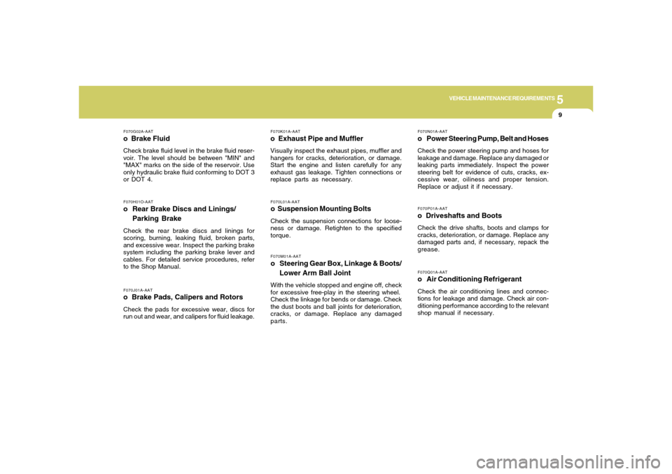 Hyundai Santa Fe 2006  Owners Manual 5
VEHICLE MAINTENANCE REQUIREMENTS
9
F070L01A-AATo  Suspension Mounting BoltsCheck the suspension connections for loose-
ness or damage. Retighten to the specified
torque.
F070G02A-AATo  Brake FluidCh