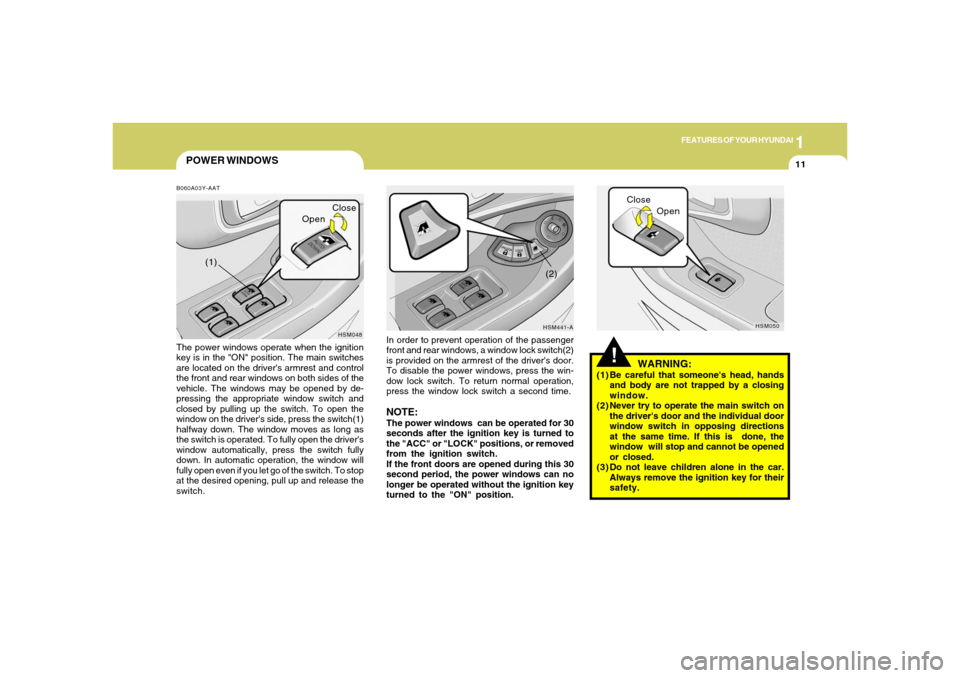Hyundai Santa Fe 2006 Owners Guide 1
FEATURES OF YOUR HYUNDAI
11
POWER WINDOWS
!
B060A03Y-AATThe power windows operate when the ignition
key is in the "ON" position. The main switches
are located on the drivers armrest and control
the