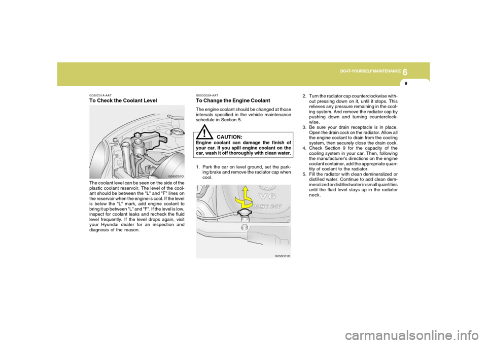 Hyundai Santa Fe 2006  Owners Manual 6
DO-IT-YOURSELF MAINTENANCE
9
!
G050C01A-AATTo Check the Coolant LevelThe coolant level can be seen on the side of the
plastic coolant reservoir. The level of the cool-
ant should be between the "L" 