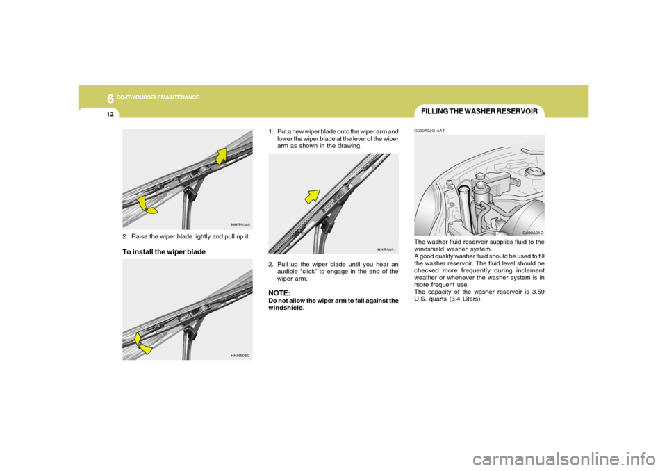 Hyundai Santa Fe 2006  Owners Manual 6
DO-IT-YOURSELF MAINTENANCE
12
FILLING THE WASHER RESERVOIRG090A02O-AATThe washer fluid reservoir supplies fluid to the
windshield washer system.
A good quality washer fluid should be used to fill
th