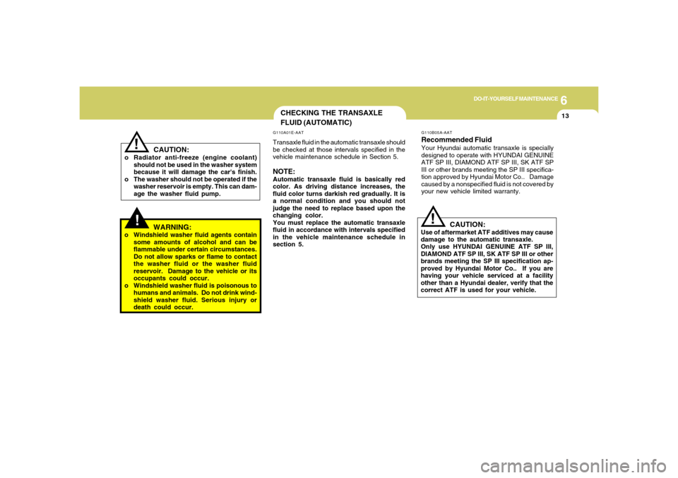 Hyundai Santa Fe 2006  Owners Manual 6
DO-IT-YOURSELF MAINTENANCE
13
CAUTION:
o Radiator anti-freeze (engine coolant)
should not be used in the washer system
because it will damage the cars finish.
o The washer should not be operated if