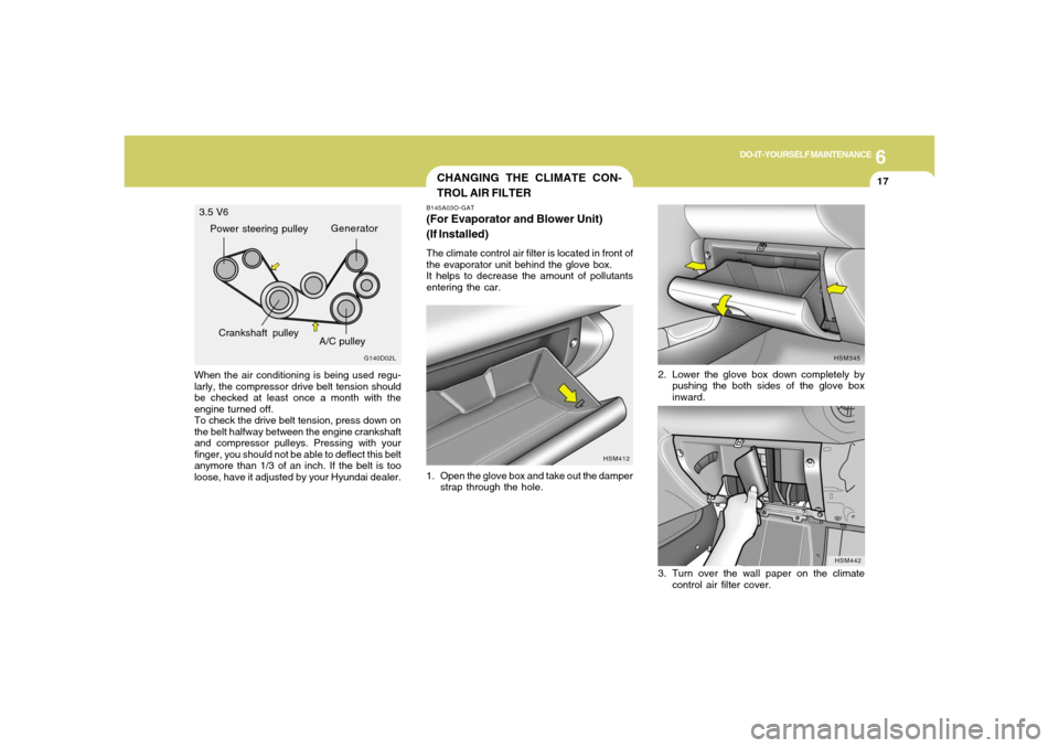 Hyundai Santa Fe 2006  Owners Manual 6
DO-IT-YOURSELF MAINTENANCE
17
When the air conditioning is being used regu-
larly, the compressor drive belt tension should
be checked at least once a month with the
engine turned off.
To check the 