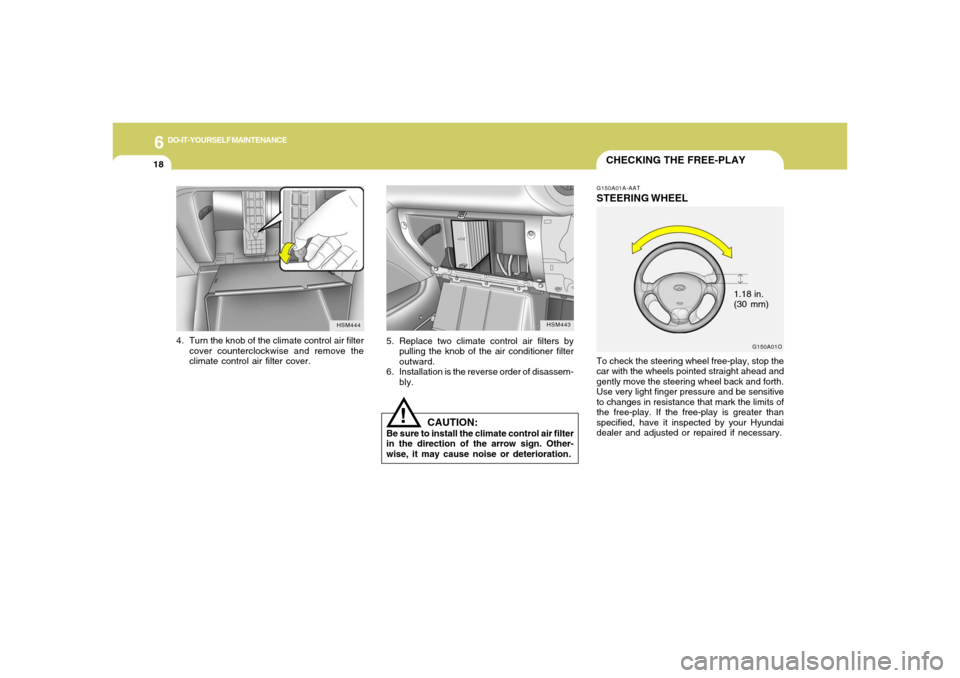 Hyundai Santa Fe 2006 Owners Manual 6
DO-IT-YOURSELF MAINTENANCE
18
HSM443
5. Replace two climate control air filters by
pulling the knob of the air conditioner filter
outward.
6. Installation is the reverse order of disassem-
bly.
!
4. Hyundai Santa Fe 2006 Owners Manual 6
DO-IT-YOURSELF MAINTENANCE
18
HSM443
5. Replace two climate control air filters by
pulling the knob of the air conditioner filter
outward.
6. Installation is the reverse order of disassem-
bly.
!
4.