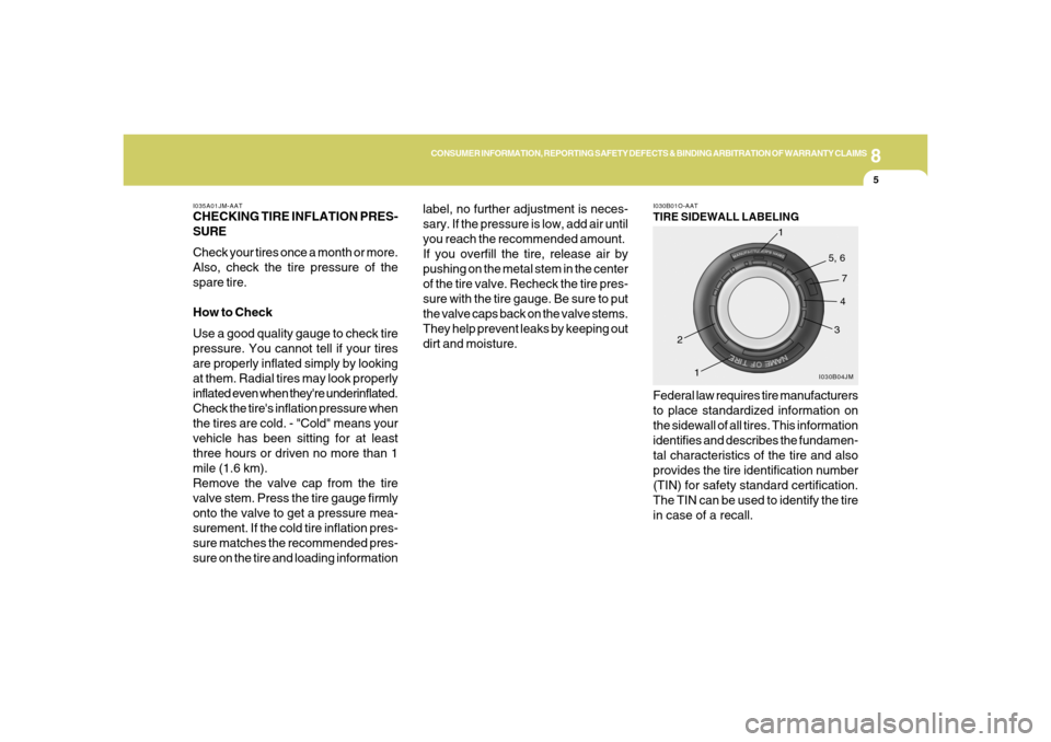 Hyundai Santa Fe 2006  Owners Manual 8
CONSUMER INFORMATION, REPORTING SAFETY DEFECTS & BINDING ARBITRATION OF WARRANTY CLAIMS
5
I035A01JM-AATCHECKING TIRE INFLATION PRES-
SURE
Check your tires once a month or more.
Also, check the tire 